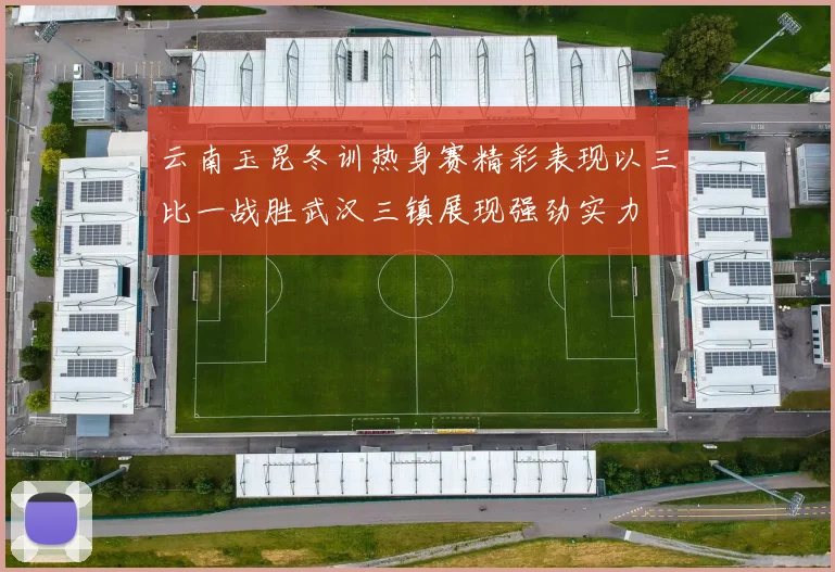 云南玉昆冬训热身赛精彩表现以三比一战胜武汉三镇展现强劲实力