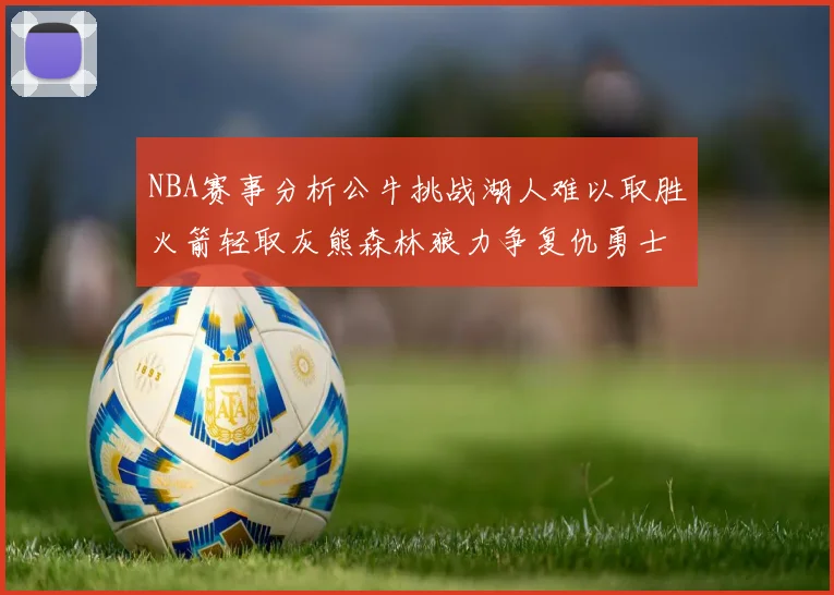 NBA赛事分析公牛挑战湖人难以取胜火箭轻取灰熊森林狼力争复仇勇士