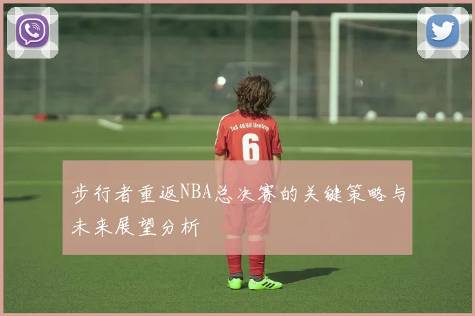 步行者重返NBA总决赛的关键策略与未来展望分析