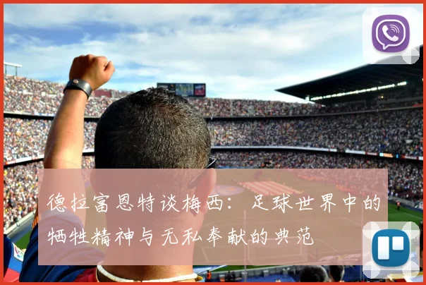 德拉富恩特谈梅西：足球世界中的牺牲精神与无私奉献的典范