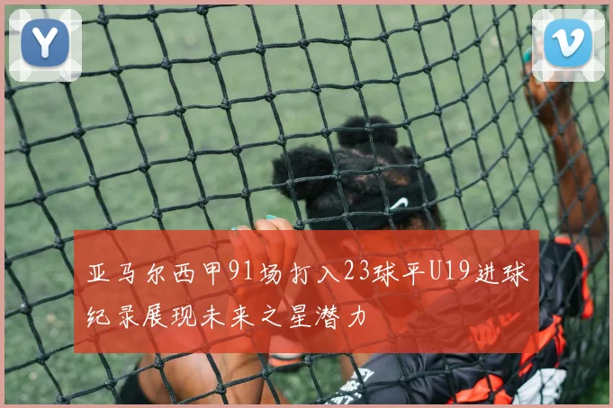 亚马尔西甲91场打入23球平U19进球纪录展现未来之星潜力